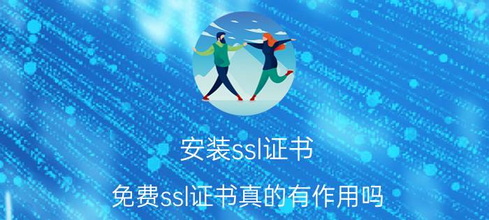 安装ssl证书 免费ssl证书真的有作用吗？